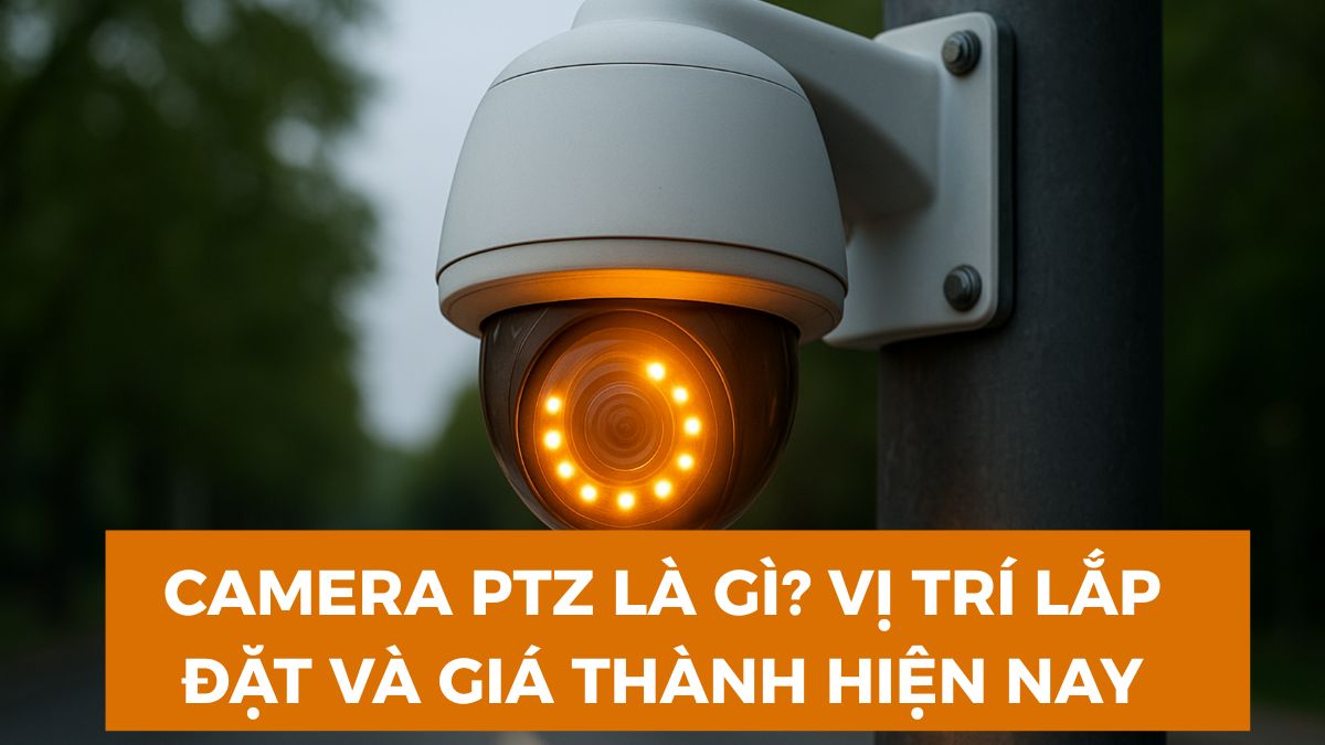 Camera PTZ là gì? Vị trí lắp đặt và giá thành hiện nay